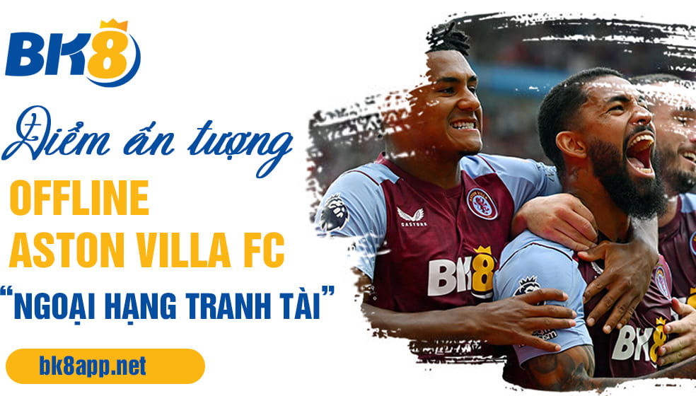 Điểm ấn tượng offline Aston Villa FC “Ngoại Hạng Tranh Tài”