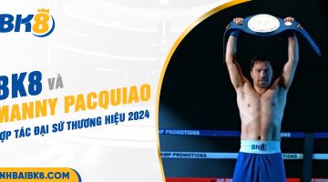 BK8 và Manny Pacquiao: Hợp tác đại sứ thương hiệu 2024